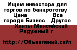 Ищем инвестора для торгов по банкротству. › Цена ­ 100 000 - Все города Бизнес » Другое   . Ханты-Мансийский,Радужный г.